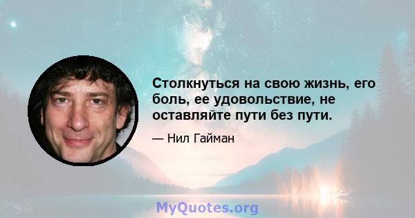 Столкнуться на свою жизнь, его боль, ее удовольствие, не оставляйте пути без пути.