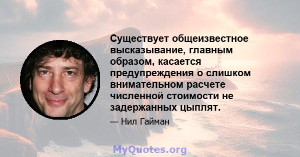 Существует общеизвестное высказывание, главным образом, касается предупреждения о слишком внимательном расчете численной стоимости не задержанных цыплят.