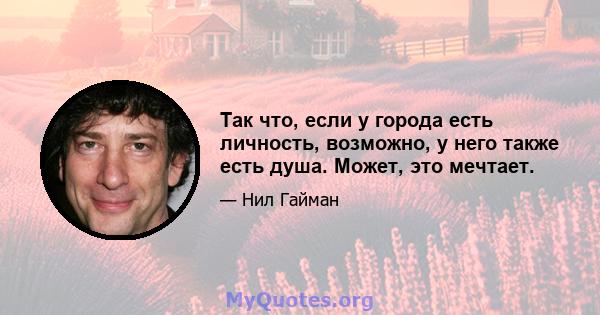 Так что, если у города есть личность, возможно, у него также есть душа. Может, это мечтает.