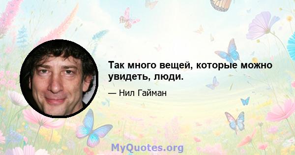 Так много вещей, которые можно увидеть, люди.