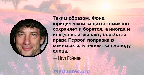 Таким образом, Фонд юридической защиты комиксов сохраняет и борется, а иногда и иногда выигрывает, борьба за права Первой поправки в комиксах и, в целом, за свободу слова.