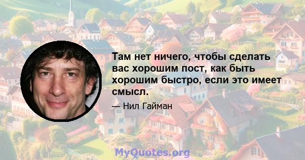 Там нет ничего, чтобы сделать вас хорошим пост, как быть хорошим быстро, если это имеет смысл.