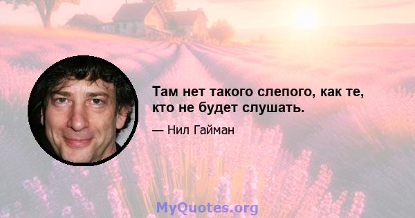 Там нет такого слепого, как те, кто не будет слушать.