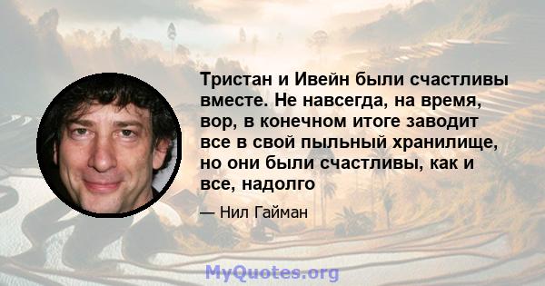 Тристан и Ивейн были счастливы вместе. Не навсегда, на время, вор, в конечном итоге заводит все в свой пыльный хранилище, но они были счастливы, как и все, надолго