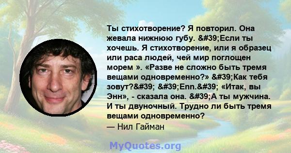 Ты стихотворение? Я повторил. Она жевала нижнюю губу. 'Если ты хочешь. Я стихотворение, или я образец или раса людей, чей мир поглощен морем ». «Разве не сложно быть тремя вещами одновременно?» 'Как тебя