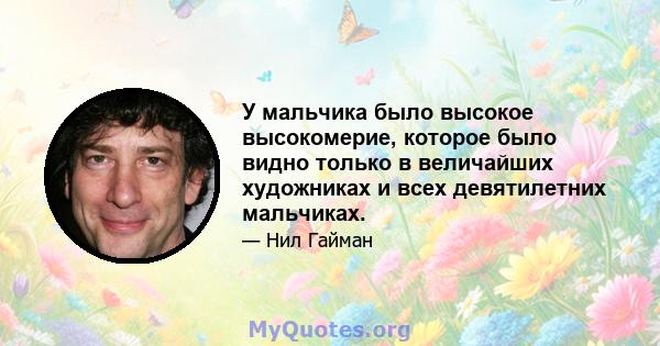 У мальчика было высокое высокомерие, которое было видно только в величайших художниках и всех девятилетних мальчиках.