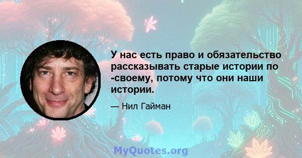 У нас есть право и обязательство рассказывать старые истории по -своему, потому что они наши истории.