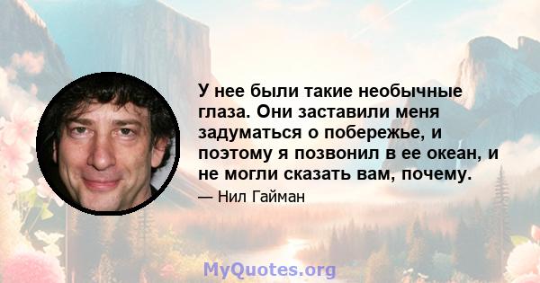 У нее были такие необычные глаза. Они заставили меня задуматься о побережье, и поэтому я позвонил в ее океан, и не могли сказать вам, почему.