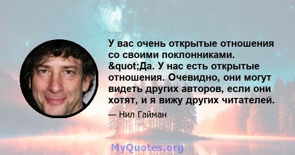 У вас очень открытые отношения со своими поклонниками. "Да. У нас есть открытые отношения. Очевидно, они могут видеть других авторов, если они хотят, и я вижу других читателей.