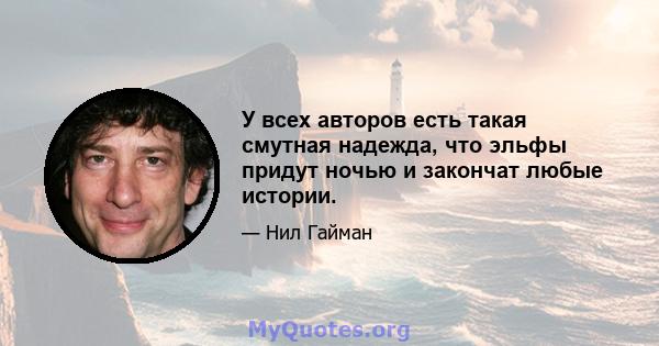 У всех авторов есть такая смутная надежда, что эльфы придут ночью и закончат любые истории.