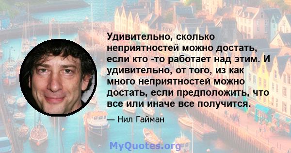 Удивительно, сколько неприятностей можно достать, если кто -то работает над этим. И удивительно, от того, из как много неприятностей можно достать, если предположить, что все или иначе все получится.