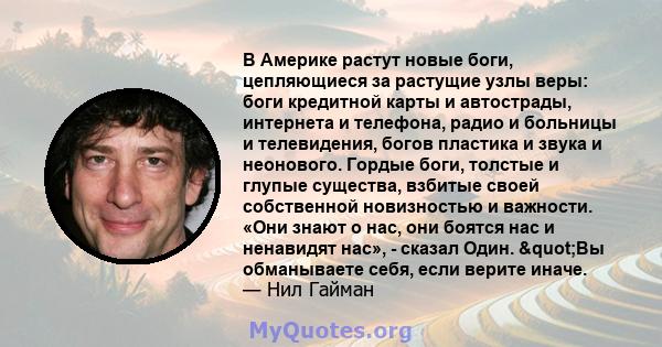 В Америке растут новые боги, цепляющиеся за растущие узлы веры: боги кредитной карты и автострады, интернета и телефона, радио и больницы и телевидения, богов пластика и звука и неонового. Гордые боги, толстые и глупые