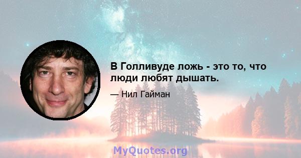 В Голливуде ложь - это то, что люди любят дышать.