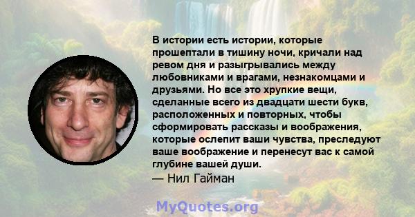 В истории есть истории, которые прошептали в тишину ночи, кричали над ревом дня и разыгрывались между любовниками и врагами, незнакомцами и друзьями. Но все это хрупкие вещи, сделанные всего из двадцати шести букв,