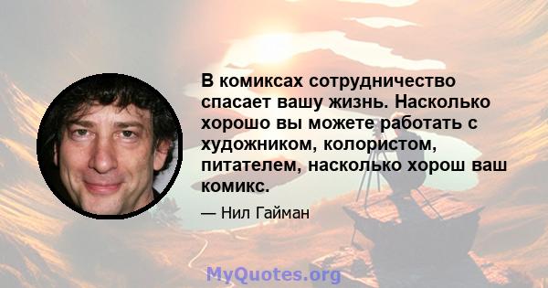 В комиксах сотрудничество спасает вашу жизнь. Насколько хорошо вы можете работать с художником, колористом, питателем, насколько хорош ваш комикс.