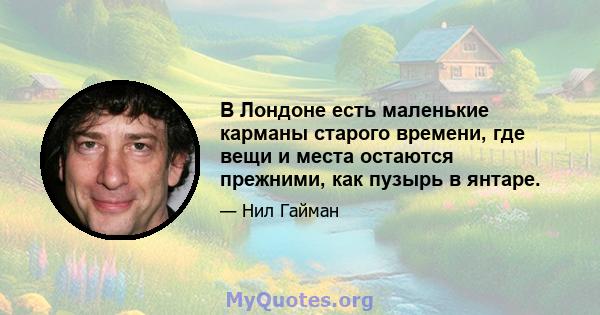 В Лондоне есть маленькие карманы старого времени, где вещи и места остаются прежними, как пузырь в янтаре.