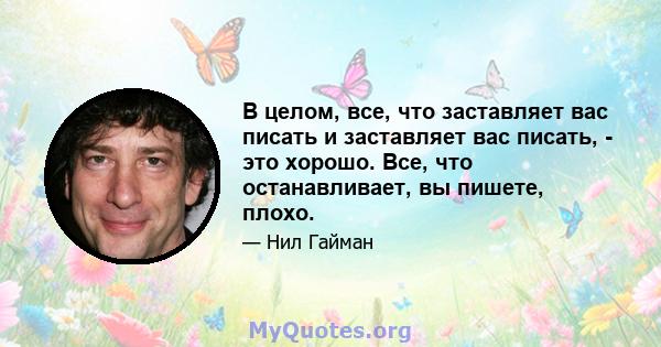 В целом, все, что заставляет вас писать и заставляет вас писать, - это хорошо. Все, что останавливает, вы пишете, плохо.