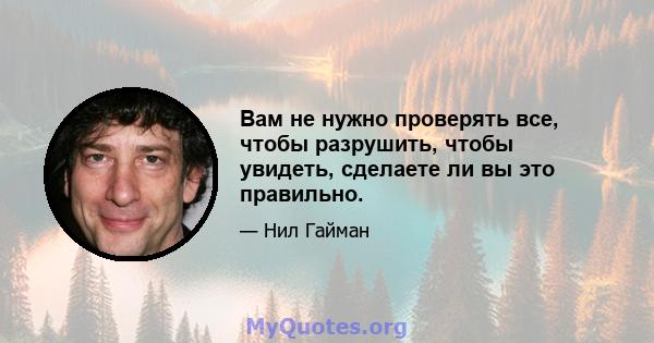 Вам не нужно проверять все, чтобы разрушить, чтобы увидеть, сделаете ли вы это правильно.