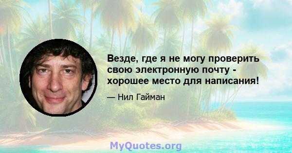 Везде, где я не могу проверить свою электронную почту - хорошее место для написания!