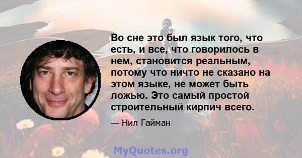 Во сне это был язык того, что есть, и все, что говорилось в нем, становится реальным, потому что ничто не сказано на этом языке, не может быть ложью. Это самый простой строительный кирпич всего.