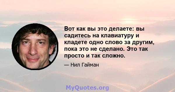 Вот как вы это делаете: вы садитесь на клавиатуру и кладете одно слово за другим, пока это не сделано. Это так просто и так сложно.