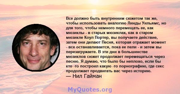 Все должно быть внутренним сюжетом так же, чтобы использовать аналогию Линды Уильямс, но для того, чтобы немного перемещать ее, как мюзиклы - в старых мюзиклах, как в старом мюзикле Коул Портер, вы получаете действие,