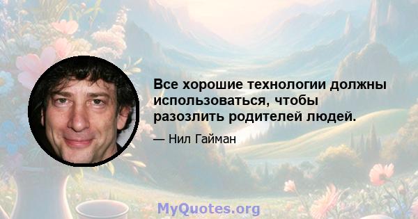 Все хорошие технологии должны использоваться, чтобы разозлить родителей людей.