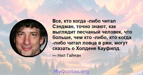 Все, кто когда -либо читал Сэндман, точно знают, как выглядит песчаный человек, что больше, чем кто -либо, кто когда -либо читал ловца в ржи, могут сказать о Холдене Кауфилд.