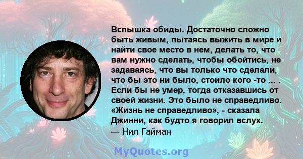 Вспышка обиды. Достаточно сложно быть живым, пытаясь выжить в мире и найти свое место в нем, делать то, что вам нужно сделать, чтобы обойтись, не задаваясь, что вы только что сделали, что бы это ни было, стоило кого -то 