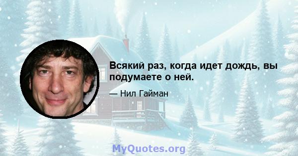 Всякий раз, когда идет дождь, вы подумаете о ней.