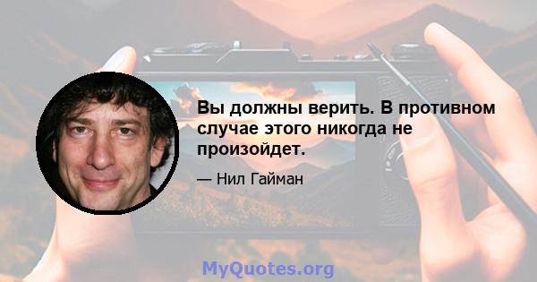 Вы должны верить. В противном случае этого никогда не произойдет.