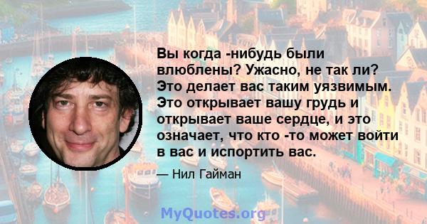 Вы когда -нибудь были влюблены? Ужасно, не так ли? Это делает вас таким уязвимым. Это открывает вашу грудь и открывает ваше сердце, и это означает, что кто -то может войти в вас и испортить вас.