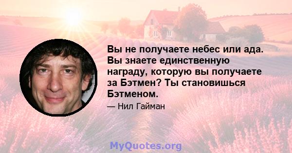 Вы не получаете небес или ада. Вы знаете единственную награду, которую вы получаете за Бэтмен? Ты становишься Бэтменом.