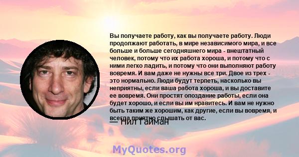 Вы получаете работу, как вы получаете работу. Люди продолжают работать, в мире независимого мира, и все больше и больше сегодняшнего мира - внештатный человек, потому что их работа хороша, и потому что с ними легко