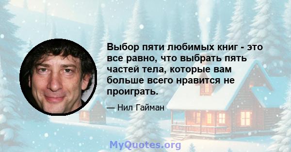 Выбор пяти любимых книг - это все равно, что выбрать пять частей тела, которые вам больше всего нравится не проиграть.