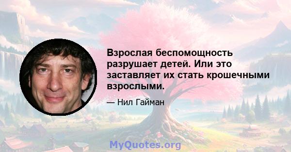 Взрослая беспомощность разрушает детей. Или это заставляет их стать крошечными взрослыми.