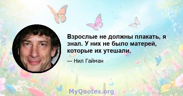 Взрослые не должны плакать, я знал. У них не было матерей, которые их утешали.