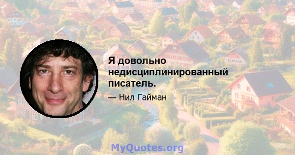 Я довольно недисциплинированный писатель.