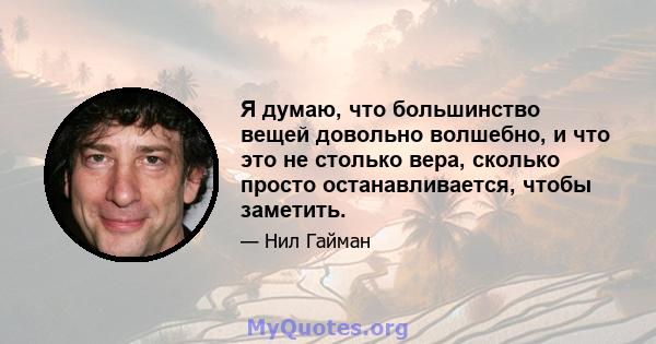 Я думаю, что большинство вещей довольно волшебно, и что это не столько вера, сколько просто останавливается, чтобы заметить.