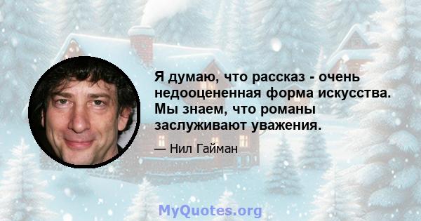 Я думаю, что рассказ - очень недооцененная форма искусства. Мы знаем, что романы заслуживают уважения.