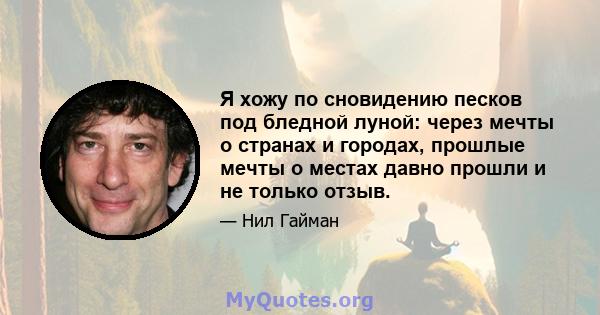 Я хожу по сновидению песков под бледной луной: через мечты о странах и городах, прошлые мечты о местах давно прошли и не только отзыв.