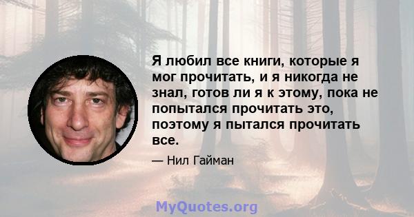 Я любил все книги, которые я мог прочитать, и я никогда не знал, готов ли я к этому, пока не попытался прочитать это, поэтому я пытался прочитать все.