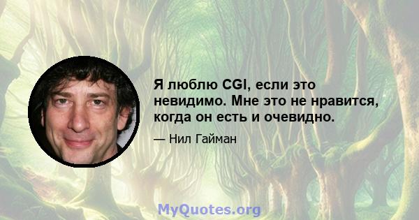 Я люблю CGI, если это невидимо. Мне это не нравится, когда он есть и очевидно.