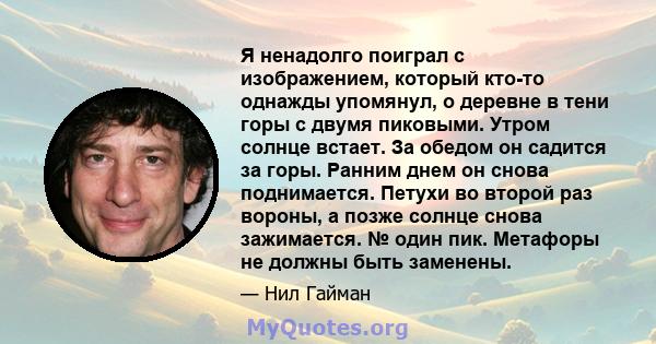 Я ненадолго поиграл с изображением, который кто-то однажды упомянул, о деревне в тени горы с двумя пиковыми. Утром солнце встает. За обедом он садится за горы. Ранним днем ​​он снова поднимается. Петухи во второй раз