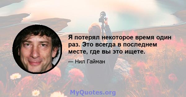 Я потерял некоторое время один раз. Это всегда в последнем месте, где вы это ищете.