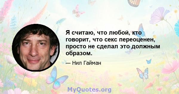 Я считаю, что любой, кто говорит, что секс переоценен, просто не сделал это должным образом.