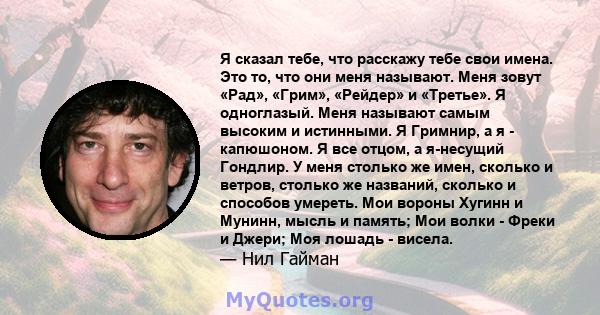 Я сказал тебе, что расскажу тебе свои имена. Это то, что они меня называют. Меня зовут «Рад», «Грим», «Рейдер» и «Третье». Я одноглазый. Меня называют самым высоким и истинными. Я Гримнир, а я - капюшоном. Я все отцом,