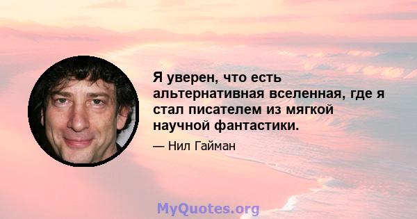 Я уверен, что есть альтернативная вселенная, где я стал писателем из мягкой научной фантастики.