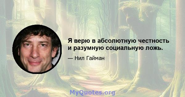 Я верю в абсолютную честность и разумную социальную ложь.