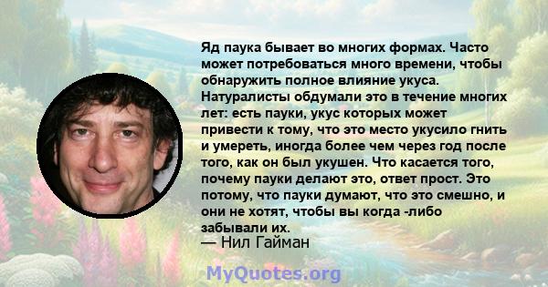 Яд паука бывает во многих формах. Часто может потребоваться много времени, чтобы обнаружить полное влияние укуса. Натуралисты обдумали это в течение многих лет: есть пауки, укус которых может привести к тому, что это